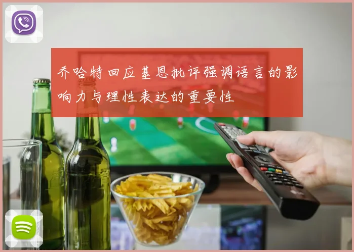 乔哈特回应基恩批评强调语言的影响力与理性表达的重要性