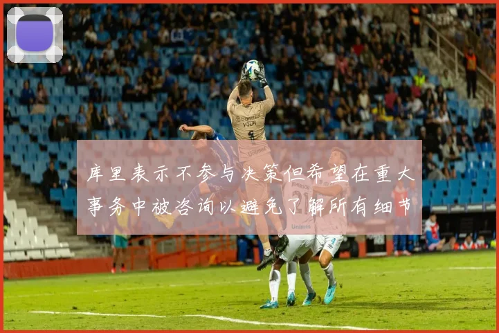 库里表示不参与决策但希望在重大事务中被咨询以避免了解所有细节