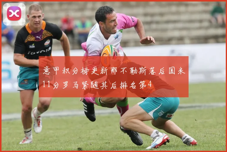 意甲积分榜更新那不勒斯落后国米11分罗马紧随其后排名第4