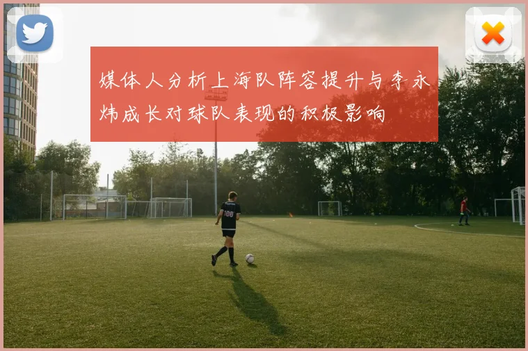媒体人分析上海队阵容提升与李永炜成长对球队表现的积极影响