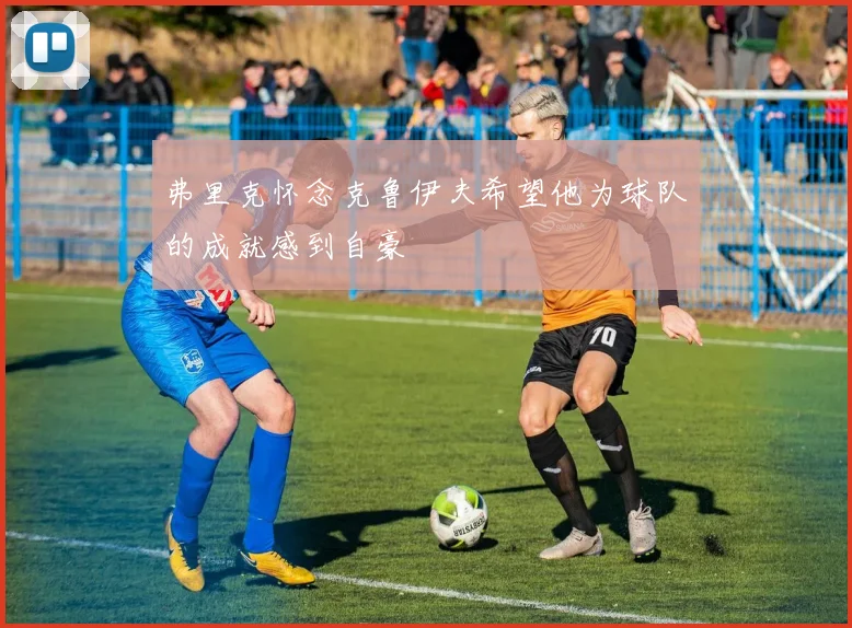 弗里克怀念克鲁伊夫希望他为球队的成就感到自豪