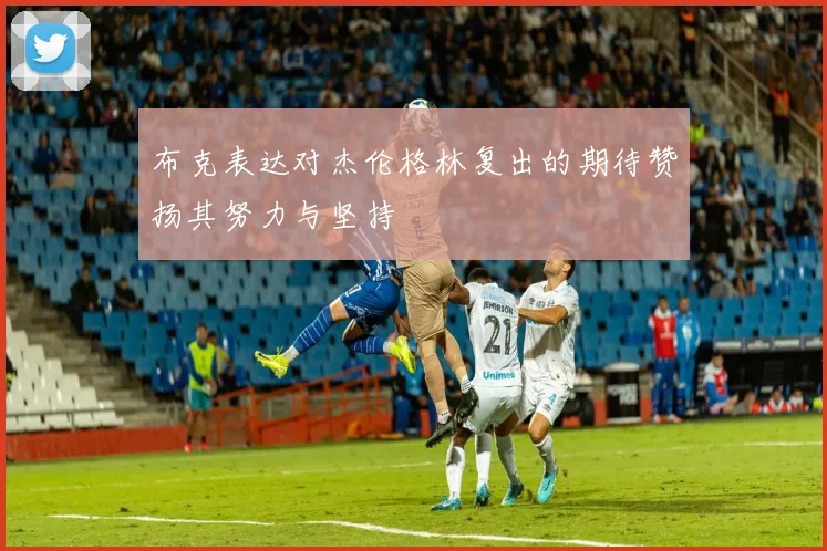 布克表达对杰伦格林复出的期待赞扬其努力与坚持