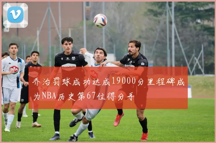 乔治罚球成功达成19000分里程碑成为NBA历史第67位得分手