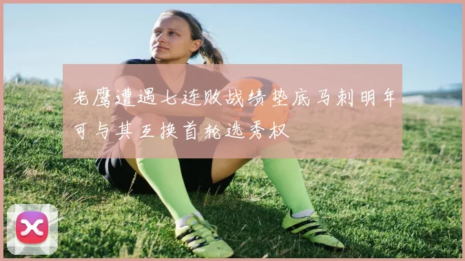 老鹰遭遇七连败战绩垫底马刺明年可与其互换首轮选秀权
