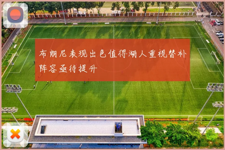 布朗尼表现出色值得湖人重视替补阵容亟待提升