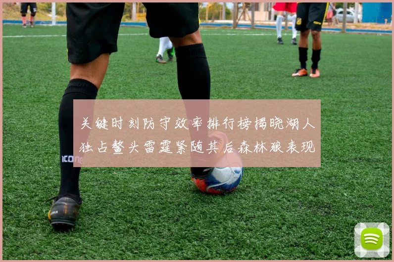 关键时刻防守效率排行榜揭晓湖人独占鳌头雷霆紧随其后森林狼表现不俗
