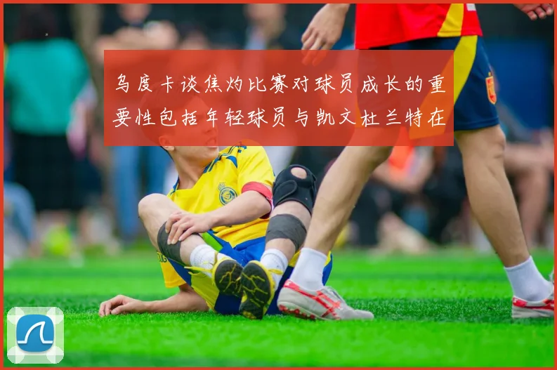 乌度卡谈焦灼比赛对球员成长的重要性包括年轻球员与凯文杜兰特在内