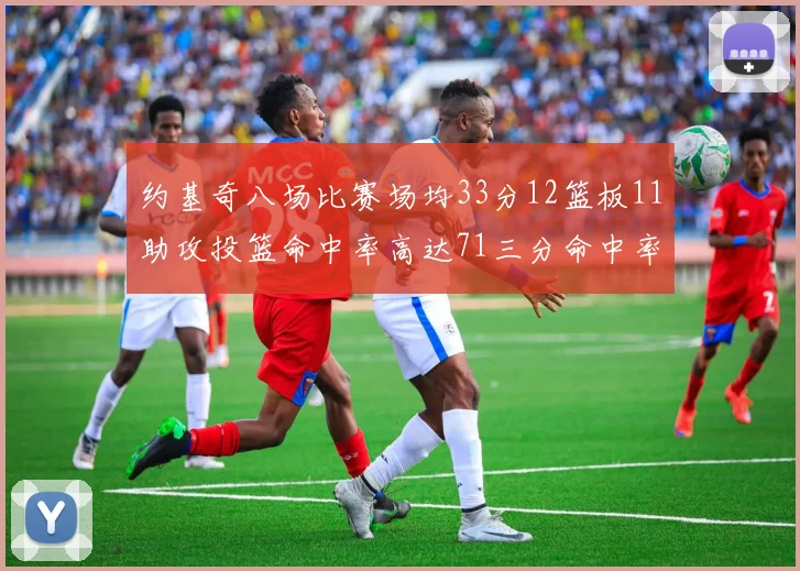 约基奇八场比赛场均33分12篮板11助攻投篮命中率高达71三分命中率56令人震惊